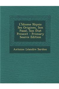 L'Idiome Nicois: Ses Origines, Son Passe, Son Etat Present