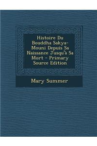 Histoire Du Bouddha Sakya-Mouni Depuis Sa Naissance Jusqu'a Sa Mort - Primary Source Edition