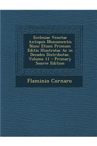 Ecclesiae Venetae Antiquis Monumentis Nunc Etiam Primum Editis Illustratae AC in Decades Distributae, Volume 11
