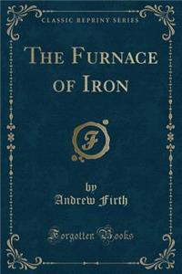 The Furnace of Iron (Classic Reprint)