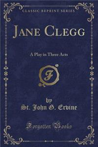 Jane Clegg: A Play in Three Acts (Classic Reprint)