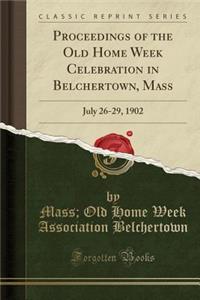 Proceedings of the Old Home Week Celebration in Belchertown, Mass: July 26-29, 1902 (Classic Reprint)