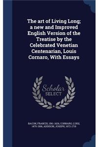 The art of Living Long; a new and Improved English Version of the Treatise by the Celebrated Venetian Centenarian, Louis Cornaro, With Essays