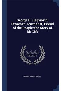 George H. Hepworth, Preacher, Journalist, Friend of the People; the Story of his Life