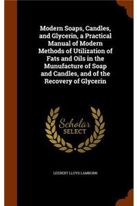 Modern Soaps, Candles, and Glycerin, a Practical Manual of Modern Methods of Utilization of Fats and Oils in the Munufacture of Soap and Candles, and of the Recovery of Glycerin