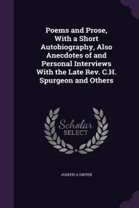Poems and Prose, With a Short Autobiography, Also Anecdotes of and Personal Interviews With the Late Rev. C.H. Spurgeon and Others