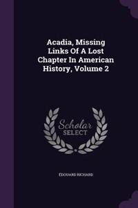 Acadia, Missing Links Of A Lost Chapter In American History, Volume 2
