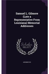 Samuel L. Gilmore (Late a Representative from Louisiana) Memorial Addresses