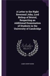 Letter to the Right Reverend John, Lord Bishop of Bristol, Respecting an Additional Examination of Students in the University of Cambridge