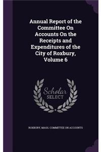 Annual Report of the Committee on Accounts on the Receipts and Expenditures of the City of Roxbury, Volume 6