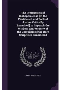 The Pretensions of Bishop Colenso [In the Pentateuch and Book of Joshua Critically Examined] to Impeach the Wisdom and Veracity of the Compilers of the Holy Scriptures Considered
