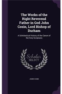 The Works of the Right Reverend Father in God John Cosin, Lord Bishop of Durham