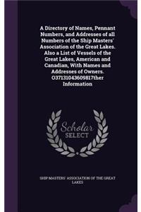 A Directory of Names, Pennant Numbers, and Addresses of all Numbers of the Ship Masters' Association of the Great Lakes. Also a List of Vessels of the Great Lakes, American and Canadian, With Names and Addresses of Owners. O37131043609817ther Infor