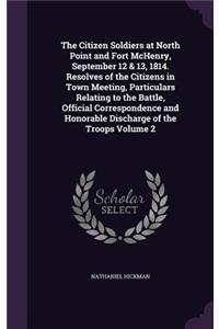 The Citizen Soldiers at North Point and Fort McHenry, September 12 & 13, 1814. Resolves of the Citizens in Town Meeting, Particulars Relating to the Battle, Official Correspondence and Honorable Discharge of the Troops Volume 2