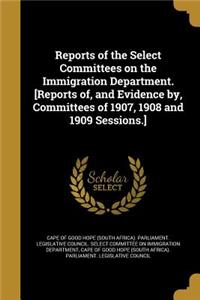Reports of the Select Committees on the Immigration Department. [Reports Of, and Evidence By, Committees of 1907, 1908 and 1909 Sessions.]
