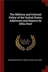 The Military and Colonial Policy of the United States; Addresses and Reports by Elihu Root