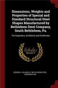 Dimensions, Weights and Properties of Special and Standard Structural Steel Shapes Manufactured by Bethlehem Steel Company, South Bethlehem, Pa.