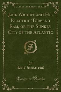 Jack Wright and His Electric Torpedo Ram, or the Sunken City of the Atlantic (Classic Reprint)
