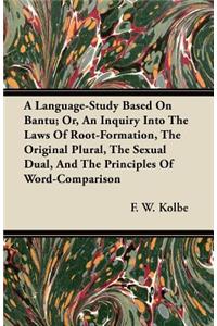 A Language-Study Based On Bantu; Or, An Inquiry Into The Laws Of Root-Formation, The Original Plural, The Sexual Dual, And The Principles Of Word-Comparison