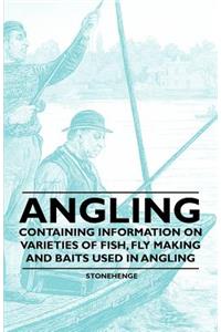 Angling - Containing Information on Varieties of Fish, Fly Making and Baits Used in Angling