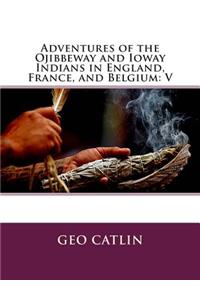 Adventures of the Ojibbeway and Ioway Indians in England, France, and Belgium