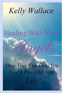 Healing with Your Angels - How They Can Help You Live a Powerful New Life!