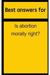 Best Answers for Is Abortion Morally Right?