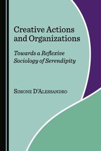 Creative Actions and Organizations: Towards a Reflexive Sociology of Serendipity