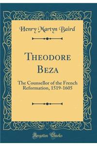 Theodore Beza: The Counsellor of the French Reformation, 1519-1605 (Classic Reprint)