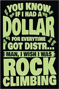 You Know If I Had A Dollar For Everytime I Got Distr... Man, I Wish I Was Rock Climbing