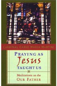 Praying as Jesus Taught Us: Meditations on the Our Father