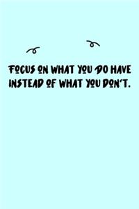 Focus on what you DO have instead of what you don't. Journal