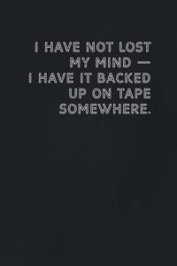 I have NOT lost my mind - I have it backed up on tape somewhere.