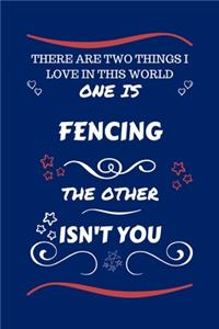 There Are Two Things I Love In This World One Is Fencing The Other Isn't You