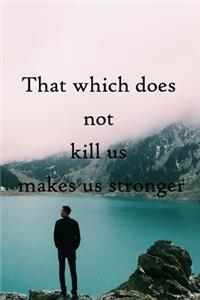 That which does not kill us makes us stronger