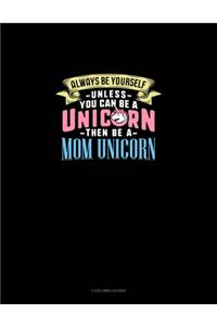 Always Be Yourself Unless You Can Be A Unicorn Then Be A Mom Unicorn