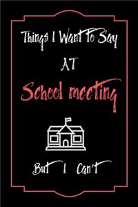 Things I Want to Say To School meeting But I Can't