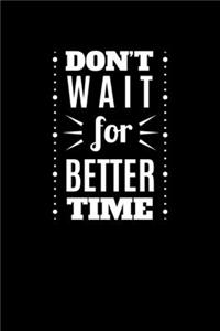 Don't Wait For A Better Time