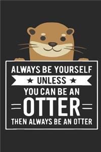 Always Be Yourself Unless You Can Be An Otter Then Always Be An Otter