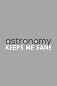 Astronomy Keeps Me Sane: Funny Sarcastic Sanity Hobby Journal Composition Notebook (6" x 9") 120 Blank Lined Pages