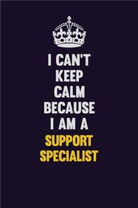 I Can't Keep Calm Because I Am A Support Specialist