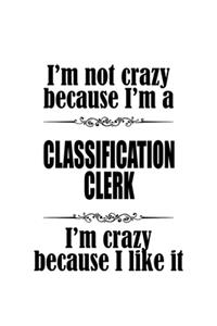 I'm Not Crazy Because I'm A Classification Clerk I'm Crazy Because I like It