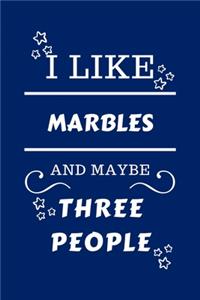 I Like Marbles And Maybe Three People