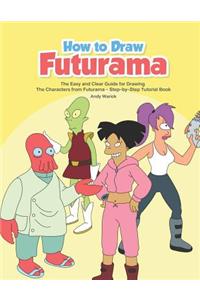 How to Draw Futurama: The Easy and Clear Guide for Drawing the Characters from Futurama - Step-By-Step Tutorial Book