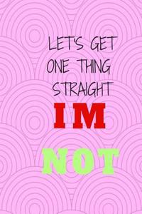 Lets Get One Thing Straight Im Not