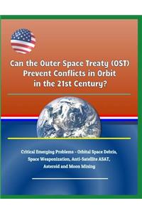 Can the Outer Space Treaty (Ost) Prevent Conflicts in Orbit in the 21st Century? Critical Emerging Problems - Orbital Space Debris, Space Weaponization, Anti-Satellite Asat, Asteroid and Moon Mining