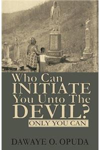 Who Can Initiate You Unto The Devil? Only You Can.
