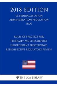 Rules of Practice for Federally-Assisted Airport Enforcement Proceedings - Retrospective Regulatory Review (Us Federal Aviation Administration Regulation) (Faa) (2018 Edition)