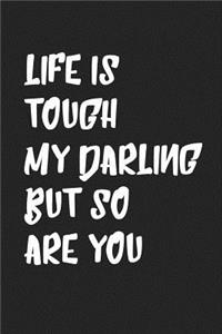 Life Is Tough My Darling But So Are You