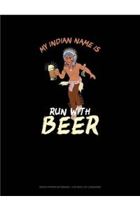 My Indian Name Is Run with Beer: Graph Paper Notebook - 0.25 Inch (1/4) Squares